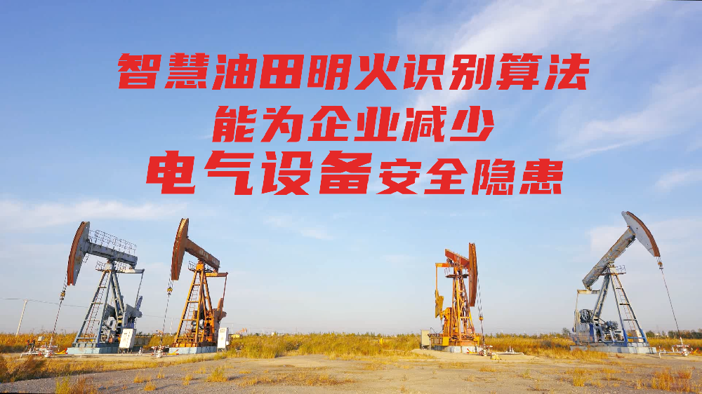 智慧油田明火识别算法能为企业减少电气设备安全隐患